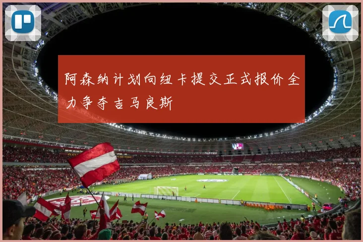 阿森纳计划向纽卡提交正式报价全力争夺吉马良斯