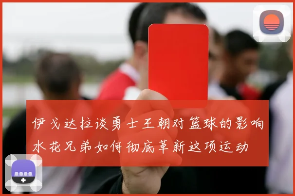 伊戈达拉谈勇士王朝对篮球的影响水花兄弟如何彻底革新这项运动