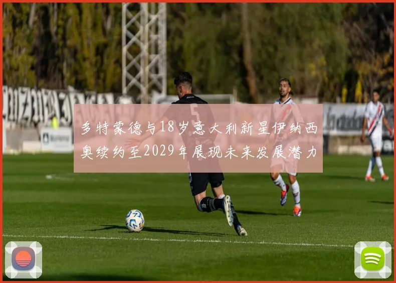 多特蒙德与18岁意大利新星伊纳西奥续约至2029年展现未来发展潜力