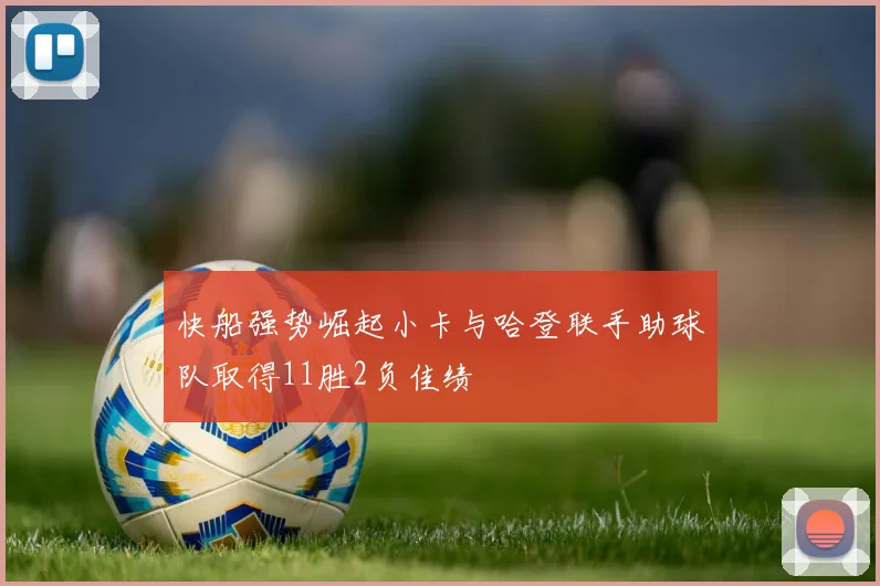 快船强势崛起小卡与哈登联手助球队取得11胜2负佳绩