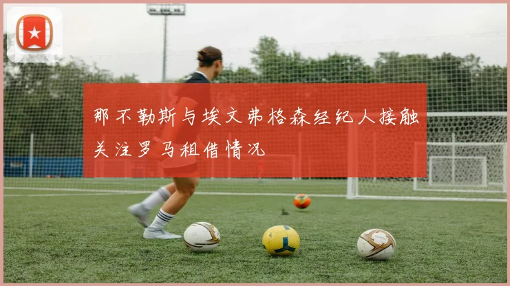那不勒斯与埃文弗格森经纪人接触关注罗马租借情况
