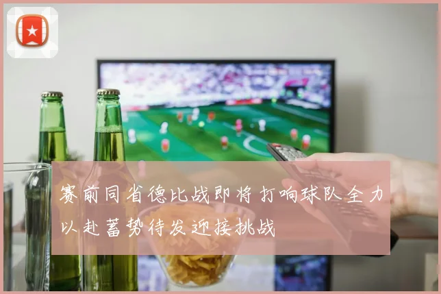 赛前同省德比战即将打响球队全力以赴蓄势待发迎接挑战
