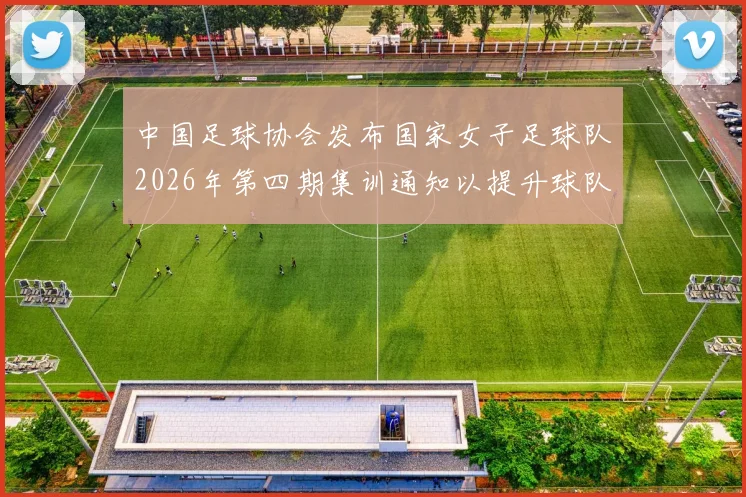 中国足球协会发布国家女子足球队2026年第四期集训通知以提升球队实力和备战水平
