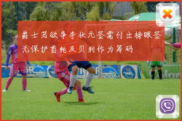 爵士若欲争夺状元签需付出榜眼签无保护首轮及贝利作为筹码
