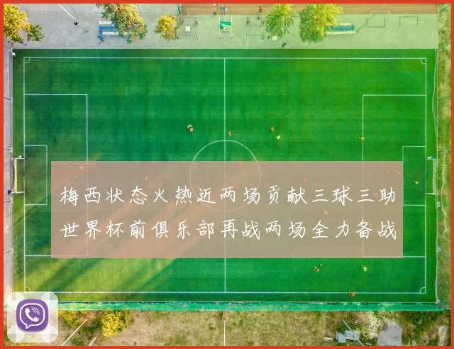 梅西状态火热近两场贡献三球三助世界杯前俱乐部再战两场全力备战大赛