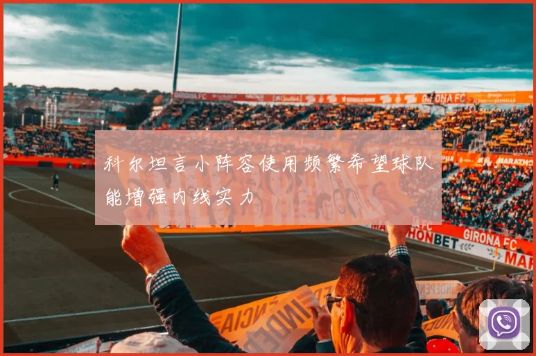 科尔坦言小阵容使用频繁希望球队能增强内线实力